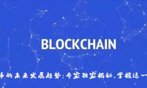 区块链派币的未来发展趋势：专家独家揭秘，掌握这一投资秘诀！