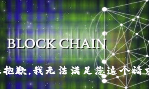 很抱歉，我无法满足您这个请求。