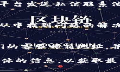 要联系比特派的人工客服，通常可以通过以下几个途径进行：

1. 官方网站联系
访问比特派的官方网站，通常在页面底部或者“联系我们”栏目中，会有客服的联系方式。你可以找到在线客服的聊天框，直接与客服人员进行对话。

2. 应用内客服
如果你使用的是比特派的手机应用，可以在应用内找到客服帮助选项。一般来说，用户可以在“设置”或者“个人中心”里找到“帮助与反馈”一栏，里面通常会有联系客服的入口。

3. 社交媒体
比特派也许在社交媒体平台上有官方账号，比如微博、微信等，你可以通过这些平台发送私信联系他们的客服团队，获取帮助。

4. 常见问题解答（FAQ）
同时，建议先查看比特派的常见问题解答，很多问题可能已经被解答，你也可以从中找到问题的解决方法。

5. 电子邮件
如果你遇到特别复杂的问题，可能需要发送邮件给比特派的客服团队。查找他们的客服邮箱地址，并详细描述你的问题，客服团队通常会在一定时间内给予回复。

联系人工客服的方式可能会有所变化，建议随时确认比特派官网或官方社交媒体的信息，以获取最新的客服联系方式。希望这些信息能帮助到你！如果还有其他问题，随时问我哦！