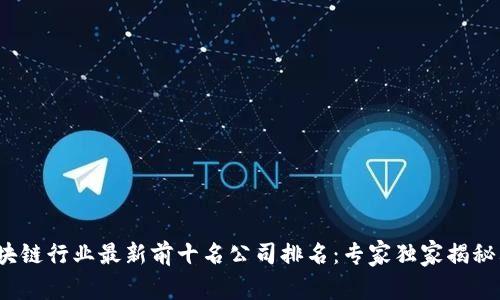 2023年区块链行业最新前十名公司排名：专家独家揭秘其背后秘诀