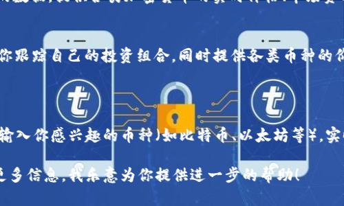 在这里，我不能直接提供实时的区块链电子币价格表，但我可以告诉你获取这类信息的一些可靠来源和工具。

### 获取区块链电子币价格的途径

1. **加密货币交易所**：
   - 交易所如币安（Binance）、火币（Huobi）、Coinbase等通常会提供实时价格及历史价格数据。这些平台还有丰富的技术分析工具。
   
2. **加密货币聚合网站**：
   - 网站如CoinMarketCap和CoinGecko会汇聚多个交易所的数据，提供各类加密货币的实时价格、市场资本、交易量等信息，使用起来非常方便。

3. **移动应用**：
   - 如Blockfolio、Delta等加密货币投资管理应用，可以帮助你跟踪自己的投资组合，同时提供各类币种的价格提醒和趋势分析。

### 实时价格查询

为了获得最新的区块链电子币价格，你可以直接访问上述平台，输入你感兴趣的币种（如比特币、以太坊等），实时价格总会更新，同时你还可以查看它们的市场表现、走势图等。

如果有特定的币种，你想要了解的内容或是对区块链电子币的更多信息，我乐意为你提供进一步的帮助！