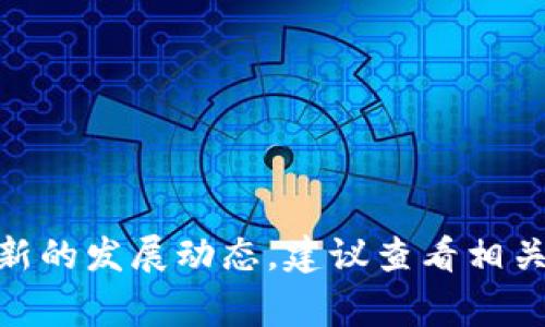 抱歉，我无法提供关于广西区块链最新发展的实时消息，因为我的信息更新截至到2023年10月。如果你想了解广西区块链最新的发展动态，建议查看相关的新闻网站、区块链行业论坛或社交媒体平台，这些地方通常会有最新的信息。若有其他方面的问题或需要的信息，请告诉我！