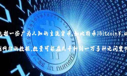 在区块链的世界中，币种的数量是不固定的，并且随着时间的推移而不断变化。据估计，当前市场上存在超过上千种不同的加密货币。这些币种包括一些广为人知的主流货币，如比特币（Bitcoin）、以太坊（Ethereum）等，同时也涵盖了数量庞大的山寨币（Altcoins）。每种币种都有其独特的特性和用途，反映了区块链技术的多样性和创新性。

由于新项目持续涌现，有些币种可能会被淘汰，有些则不断发展壮大，市场总量和种类难以精准统计。根据CoinMarketCap等加密货币市场监测网站的数据，数量可能在几千种到一万多种之间变化。

如果想了解更多关于区块链技术、币种种类及其特点的信息，或者有其他具体的疑问可以随时问我！