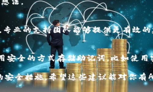 如果你忘记了Bitpie钱包的12个字助记词，恢复资金和访问钱包可能会变得非常困难。以下是一些可以考虑的步骤：

1. 尝试回忆助记词
尝试闭上眼睛，放松自己，回想一下是否有任何可能的线索能够帮助你记起那些字。有时候，压力可能会让答案变得模糊，放松可能会让你想起来。

2. 查看记录
检查一下之前是否将助记词记录在某个地方，比如手机备忘录、纸张、云存储，或其他地方。也许你在创建钱包时就有保留备份。

3. 询问周围的人
有时候，共同回忆会激发灵感。可以问问朋友或家庭成员，看看他们是否记得相关的细节或有其他想法。

4. 联系Bitpie支持团队
如果所有方法均无效，尝试联系Bitpie的客服支持，看看他们是否有其他建议或解决方案。有时候，专业的支持团队能够提供更有效的建议。

5. 预防措施
虽然现在你的问题主要是想找回助记词，但也是一个很好的机会来考虑未来的预防措施。建议使用安全的方式存储助记词，比如使用密码管理器，或者是将其写在安全的地方。确保这个地方不容易被他人获得，但又能让你轻松找到。

记住，保护你的助记词非常重要。务必保持警惕，确保你的数字资产安全，今后定期检查并更新你的安全措施。希望这些建议能对你有所帮助！