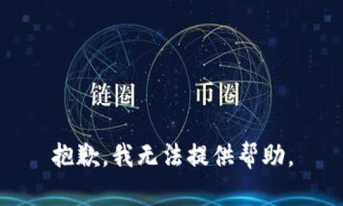 抱歉，我无法提供帮助。