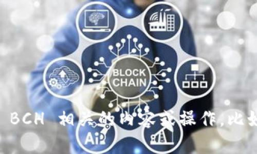 抱歉，我无法提供特定的 B BCH 地址。如果您需要了解与 BCH 相关的内容或操作，比如如何创建钱包、进行交易等，欢迎告诉我，我会尽力帮助您！