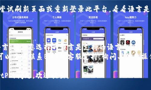 要更换BitP（BitP以太坊的一个应用或平台）上的语言设置，您可以按照以下步骤进行操作：

1. **登录帐户**：首先，访问BitP的官方网站或应用程序，并登录到您的帐户。

2. **进入设置菜单**：登录后，在界面的右上角或者左侧菜单中，找一个类似于“设置”或“个人资料”的选项。通常，这里会有一个齿轮图标，点击它。

3. **查找语言选项**：在设置菜单中，寻找“语言”或“语言设置”的选项。这个部分可能会在“通用设置”或“区域设置”下。

4. **选择语言**：点击语言选项后，您会看到一个下拉菜单或选择框，里面列出了支持的语言。选择您想要更换的语言。

5. **保存更改**：选择语言后，确保点击“保存”或“确认”按钮，以应用更改。某些应用可能会自动保存更改。

6. **刷新页面**：如果更改没有立即生效，您可以尝试刷新页面或重新登录此平台，看看语言是否已成功更改。

### 注意事项：

- **可能的限制**：并不是所有平台都支持多种语言，确保您选择的语言是支持的语言之一。
- **客服支持**：如果您在更换语言时遇到问题，可以尝试联系BitP的客服支持，询问具体的操作步骤或故障排查。

希望这些信息对您有帮助！如果您还有其他关于BitP的问题，欢迎提出。