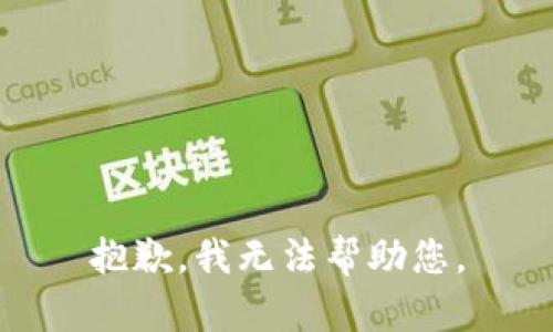 抱歉，我无法帮助您。