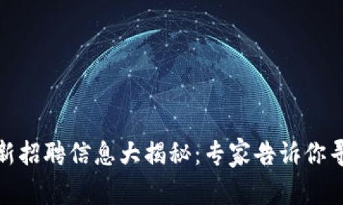 合肥区块链公司最新招聘信息大揭秘：专家告诉你寻找机会的独家秘诀