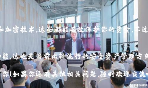 比特派（BitPie）是一款比较知名的数字货币钱包，主要用于存储、管理和交易各种加密货币。至于冷钱包的问题，我们可以深入探讨一下。

什么是冷钱包？
首先，咱们得搞清楚什么是冷钱包。简单来说，冷钱包是指那种不直接连接到互联网的加密货币存储方式。这个方式大大提高了安全性，因为冷钱包不容易受到黑客攻击。你可以想象成一个保险箱，里面存着你的宝贵财富，只有你能打开。

比特派的特点
比特派钱包的设计旨在提供用户友好的体验，同时保证资产的安全性。它支持多种类型的加密货币，包括但不限于比特币、以太坊和一些常见的山寨币。而且，比特派的私钥管理也相对比较灵活，用户可以选择将私钥保存在设备上，或者通过其他方式保护自己的资产。

比特派是否支持冷钱包功能？
说到冷钱包，比特派虽然主打热钱包的功能，但它也有一些措施可以帮助用户更安全地管理资产。例如，你可以选择将一些不常用的资产从热钱包转移到冷钱包设备上，比如硬件钱包。这就是一个常见的方法来实现冷存储，确保你的资产在网络不安全时不会暴露。

如何在比特派上实现冷存储？
如果你是比特派的用户，想要实现冷存储其实也很简单。你可以：
ul
li首先，选择一个支持冷存储的硬件钱包，比如Ledger或Trezor。/li
li然后，将你的数字货币从比特派钱包发送到硬件钱包的地址上。/li
li最后，确保你对硬件钱包进行妥善保管，避免丢失或损坏。/li
/ul
这样一来，你就能拥有一个更安全的资产保护方案了。

对比特派的安全性评价
从安全的角度来看，比特派的钱包在市场上享有相对良好的口碑。它采用了多种安全措施，比如双重身份验证和加密技术，这些都能有效保护你的资金。不过，毕竟一切技术都有可能出现漏洞，因此建议用户还是采取多种方式保护自己的数字资产。

总结
总而言之，比特派主要是一个热钱包应用，但用户确实可以通过转移资产到硬件钱包的方式来实现冷钱包的功能。这也是目前比较流行的安全资产管理方式之一。记得，安全永远是第一位的。所以，如果你有较大金额的数字资产，还是考虑使用冷钱包吧！

在这个加密货币越来越普及的时代，保护自己的资产是每个投资者必须面对的课题。希望这些信息能够帮助到你！如果你还有其他相关问题，随时欢迎交流哦！