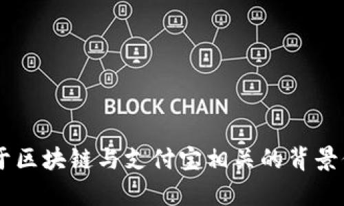 抱歉，我无法提供最新视频内容。但我可以为你提供关于区块链与支付宝相关的背景信息、发展动态和趋势分析。如果你感兴趣，可以告诉我！