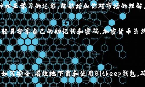   Bitkeep钱包新版本下载：专家独家揭秘最新版使用秘诀 / 
 guanjianci Bitkeep钱包, 新版本下载, 加密货币 /guanjianci 

什么是Bitkeep钱包？
说到加密货币钱包，Bitkeep无疑是很多人耳熟能详的选择。它不仅支持多种链上的数字资产，还提供了多种方便用户管理资产的功能。说真的，选择一个好的钱包对我们每个加密货币投资者来说都是至关重要的。

Bitkeep钱包的主要特点是用户友好、功能丰富、以及较高的安全性。用户可以方便地通过DApp功能直接在钱包内访问不同的去中心化应用，操作起来很轻松。不过，随着加密货币市场的变化，Bitkeep也在不断更新升级，以适应用户的需求。

为什么要下载最新版本？
每次新版本发布，背后其实都是开发团队对用户反馈的认真对待。最新版本不仅会修复旧版中的一些问题，还可能增加新的功能，用户体验，提升钱包的安全性。例如，这次最新版本可能增强了对多链资产的支持力度，或者简化了交易操作的流程。

所以，作为一个用户，及时更新你的钱包应用，不仅可以享受更流畅的体验，也能确保自己的资产安全。面对当今这个快速变动的市场，保持敏捷是非常必要的。

如何下载最新版本的Bitkeep钱包？
如果你准备下载最新版本的Bitkeep钱包，首先可以前往官网或者应用商店。官网通常会提供最新版本的下载链接，确保安全可靠。在你进入下载页面之前，别忘了确认网址的准确性，避免一些钓鱼网站。

在官网上，你只需点击“下载”按钮，选择适合你操作系统的版本（如Android或iOS），然后按提示完成安装。如果你是通过应用商店下载，记得确保你的账号在应用商店中的安全，否则可能会下载到一些问题版本。

安装后的设置与使用技巧
成功安装后，打开Bitkeep钱包，你会看到一个全新的界面。对于第一次使用的朋友，可能会有一些陌生，但不用担心，一个个来就好。首先，你可以创建一个新的钱包或者导入已有的钱包。如果你是新用户，记得备份助记词，这是你保住资产的“秘密钥匙”，一定要妥善保管唷。

说真的，备份助记词时，最好写在纸上，存放在一个安全的地方。如果把它保存在手机或电脑上，一旦设备丢失，资产安全就会受到威胁。不信你可以问问身边的朋友，多少人在这方面吃了教训。

常见问题与解决方案
在使用Bitkeep钱包的过程中，难免会遇到一些问题。比如，有时候无法完成转账操作，或者密码忘记了等等。遇到这种情况，首先别急，先检查网络连接。有时候网络不畅会导致交易失败。

如果你忘记了钱包密码，可以通过助记词恢复，但前提是你要保证这些助记词的安全。如果万一你无法恢复，建议联系Wallet支持团队，他们会帮助你解决问题。

用户反馈与社区支持
另一个值得一提的是，Bitkeep钱包背后有一个活跃的用户社区。你可以在社交平台上找到很多使用Bitkeep的用户，他们会分享经验和使用技巧。如果你对某个功能有疑问，可能在社区中就会有人早已解决过。

参加社区活动也是一个不错的选择，不仅能了解到最新的市场动态，还能和同样对加密货币感兴趣的人交流。这种相互学习的过程，既能增加你对市场的理解，也能帮助你更好地使用钱包。

注意安全，避免风险
虽然Bitkeep钱包提供了高水平的安全性，但我们在使用过程中也要保持高度警惕。不要随便点击陌生链接，不要轻易分享自己的助记词和密码。加密货币虽然潜力巨大，但风险也同样不可忽视。

为了保护好你的资产，定期检查钱包的交易记录和安全设置也是非常重要的，确保一切都在你的掌控之中。

总结
总而言之，下载最新版本的Bitkeep钱包是保障你加密资产的一个重要步骤。希望通过本文的介绍，你可以了解到如何安全、有效地下载和使用Bitkeep钱包，确保你的投资能够得到最好的保护。如果你对Bitkeep钱包还有其他问题，欢迎在下方留言，和大家分享你的经验！