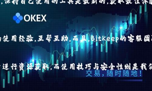   如何找到BitKeep工具？专家揭秘独家使用秘诀！ / 

 guanjianci BitKeep, 加密钱包, 数字资产管理 /guanjianci 

引言
嘿，亲爱的朋友们！今天我想聊聊一个非常火热的话题——BitKeep工具。如果你对加密货币或数字资产有所了解，甚至只是在好奇，那你一定听说过BitKeep。那么，这个工具到底在哪里可以找到呢？让我告诉你，这里有一些独家秘诀和使用技巧，帮助你更好地利用它！

什么是BitKeep工具？
在深入探讨之前，我们先来搞清楚BitKeep到底是什么。BitKeep是一款功能强大的去中心化钱包，可以支持多个链和资产。说白了，就像你的数字资产银行，能安全存储你的每一笔加密货币。它不仅支持交易，还能方便你管理资产，真的是加密货币爱好者财务管理的小帮手。

在哪里找到BitKeep工具？
现在，让我们正题。在哪里可以找到这个神奇的工具呢？你可以通过以下几种途径：
ul
    listrong官方网站：/strong你可以通过访问BitKeep的官方网站来下载工具。官网上有各种版本供你选择，无论你是安卓用户还是苹果用户，都能找到对应的下载链接。/li
    listrong应用商店：/strong在手机的应用商店里搜索“BitKeep”，你会找到它的手机版本，直接下载安装就可以开始使用，超级简单。/li
    listrong社区论坛：/strong许多加密货币的相关论坛和社交媒体平台也会分享关于BitKeep的资源，你可以在这些地方找到使用教程和技巧。/li
/ul

如何开始使用BitKeep工具？
下载完成后，接下来就是怎么使用了。这里我来给大家分享一些独家的使用秘诀，相信你们会觉得简单又实用：
ul
    listrong注册账户：/strong在打开BitKeep后，根据提示注册一个账户，填入你的基本信息并完成验证，记得保持密码的安全性，重要资产可不能大意哦！/li
    listrong导入资产：/strong如果你已经有其他钱包中的资产，可以通过助记词或者秘钥导入到BitKeep中。《独家秘诀》：记得把你的助记词妥善保管，绝对不能泄露给他人！/li
    listrong资产管理：/strong使用BitKeep的资产管理功能，可以方便地查看你的资产增减情况，这样一来，你对市场变化的反应会更迅速。/li
/ul

安全性：BitKeep的秘密武器
说到这里，许多人可能都会担心安全性的问题。毕竟，数字资产是很重要的，对吧？BitKeep在这一方面可是下了很大功夫。它采用了多重加密技术，确保用户资产的安全。而且，所有的私钥都储存在本地设备上，只有你能访问，外部无可触及。
放心，BitKeep坚决不会把你的数据泄露给第三方，这点是值得信赖的！

进阶使用技巧
对于已经熟悉基础操作的小伙伴，接下来我给大家分享一些进阶使用技巧，提升你的操作体验：
ul
    listrong链间转换：/strongBitKeep支持多条链的资产管理，你可以在不同链间进行资产的快速交换，帮助你在市场中抓住更多机会。/li
    listrong参与DeFi项目：/strong利用BitKeep，你可以方便地参与各类DeFi（去中心化金融）项目，如耕种、流动性挖矿等，增加你的收益。所以，别只满足于资产存储，试试更高级的玩法吧！/li
    listrong定期查看更新：/strongBitKeep团队会定期推出新的更新和功能，可以定期查看其官网或社交媒体，保持自己使用的工具是最新的，获取最佳体验！/li
/ul

社区与支持
使用BitKeep期间，如果你遇到任何问题，可以访问他们的官方论坛或社交媒体。在社区里，许多用户会分享各自的使用经验，互帮互助。而且，BitKeep的客服团队也会及时响应你的问题，解决你的疑虑。这种支持让我感到特别温暖，像是在和朋友们交流一样。

总结
好的朋友们，关于BitKeep工具的相关信息就到这里啦！总的来说，找这个工具的途径不仅简单，还能通过各种平台进行资源获取。而使用技巧与安全性则是我们在使用过程中最需要注意的，掌握这些，才能更好地管理你的数字资产。
所以，接下来就行动起来吧，成为BitKeep的使用达人，享受这段加密旅程！你准备好了吗？
