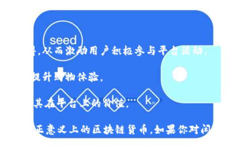 闲鱼币并不是一种区块链货币，它是由闲鱼平台推出的积分体系，用于激励用户在平台上进行交易和互动。闲鱼是阿里巴巴旗下的一个二手交易平台，用户可以在这里买卖各种二手商品。

区块链则是一种去中心化的分布式账本技术，具有透明性和不可篡改性。虽然闲鱼币存在一些数字货币的特点，例如可以在平台内进行交易和兑换，但它并不具备区块链的技术特性。

闲鱼币的使用主要体现在以下几个方面：

1. **奖励机制**：闲鱼币可以通过在平台上发布产品、进行交易、评价等行为获得，从而激励用户积极参与平台活动。

2. **交易抵扣**：用户在购买商品时，可以使用闲鱼币进行抵扣，降低交易成本，提升购物体验。

3. **兑换商品**：闲鱼币还可以用来兑换一些特定的商品或服务，进一步增加了其在平台上的价值。

总结来说，闲鱼币是一个集中管理的积分体系，属于闲鱼平台的一部分，而不是真正意义上的区块链货币。如果你对闲鱼币有更多具体的疑问或想了解相关使用方法，我很乐意为你提供更详细的信息！