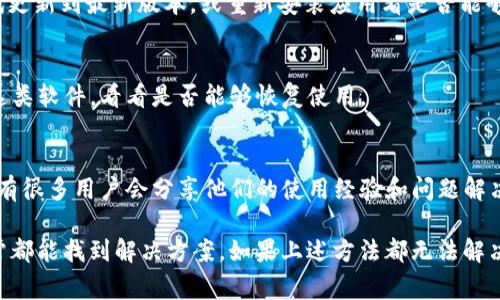 关于“bitp不能用”这个问题，通常可能涉及多个方面。下面我将从几个不同的角度来分析可能的原因以及解决方案。

1. 平台维护或更新
有时，交易平台或应用会定期进行维护或更新，以确保系统运行稳定。如果您在使用bitp时遇到问题，首先检查该平台的官方网站或社交媒体，看有没有发布相关的维护公告。

2. 网络连接问题
您遇到bitp无法使用的情况，可能是由于网络连接不稳定或者断开。确保您的设备连接到互联网，并尝试通过其他应用或浏览器访问网站，确认是网络问题还是bitp本身的问题。

3. 账户问题
如果您的账户因为某种原因被冻结或限制使用，那么您将无法使用bitp的相关服务。这种情况下，建议您查看邮箱，看是否收到平台的通知，或者联系bitp的客服获取具体帮助。

4. 地域限制
某些交易平台在特定地区可能会受到法律和监管的限制。如果您最近搬家或在国外，可能会遇到bitp无法使用的情况。您可以尝试使用VPN连接到支持该平台的国家/地区。

5. 应用版本问题
如果您是在手机上使用bitp，可能是因为您的应用版本过旧或者存在bug。尝试更新到最新版本，或重新安装应用看是否能够解决问题。

6. 安全设置
有些防火墙或安全软件可能会误拦截某些交易平台的访问。您可以暂时关闭这类软件，看看是否能够恢复使用。

7. 官方公告或社区反馈
如果您在以上方面都没有找到问题所在，建议查看相关的用户社区或者论坛，有很多用户会分享他们的使用经验和问题解决方案。而且，有时社区中会有人分享类似的情况，这样您就能更快地找到答案。

总之，遇到bitp不能用的情况，先不要着急，逐一排除上面提到的种种原因，通常都能找到解决方案。如果上述方法都无法解决问题，建议直接联系bitp的客服团队，他们能够提供更为专业的帮助。