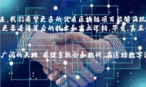 jiaoti伪区块链币圈靠谱吗？专家揭秘独家秘诀！/jiaoti
伪区块链,币圈,投资风险/guanjianci

一、引言
在当今这个数字时代，区块链技术的兴起给我们带来了无限的机遇和可能性。不过，随着区块链相关项目的逐渐增多，所谓的“伪区块链”项目也随之而来。那么，伪区块链币圈究竟算不算靠谱呢？我们今天就来深入探讨这个问题，帮你解开这个迷雾重重的领域。

二、了解伪区块链的定义
在我们讨论伪区块链币圈之前，首先得了解什么是伪区块链。简单来说，伪区块链是指那些宣称自己是基于区块链技术，但实际上并不具备真正的区块链特征的项目。这些项目可能只是在营销时打着“区块链”的旗号，企图借此来吸引投资者的注意。

三、伪区块链币圈的常见特征
那么，伪区块链项目是如何让人上当的呢？以下是一些常见特征：
ul
    listrong缺乏透明性：/strong很多伪区块链项目在其白皮书中没有清晰的数据和透明的信息，无法让投资者了解项目的实际运作。/li
    listrong过分夸大的宣传：/strong它们往往会在营销中夸大技术创新的程度，甚至声称能够改变整个市场，但实际上它们并没有独特的技术。/li
    listrong团队不明：/strong许多伪区块链项目的团队背景模糊，或者根本没有公开团队成员的身份信息。/li
    listrong缺乏实际应用：/strong真正的区块链项目通常有实际问题解决方案，而伪区块链项目则缺少这样的应用案例。/li
/ul

四、投资伪区块链的风险
投资伪区块链币圈的风险可想而知。举个例子，如果你把钱投进了一个伪项目，不仅会面临资产损失，也可能无法找回你的投资。而且，若项目涉及到诈骗或违法活动，你将面临法律风险。
当然，风险不是绝对的，某些伪区块链项目可能经过时间沉淀，逐渐变得靠谱，但是这种概率是微乎其微的，投资者需要谨慎。

五、如何识别伪区块链项目
那么，投资者应该如何识别伪区块链项目，以避免踩雷呢？这里有几个小提示：
ul
    listrong仔细阅读白皮书：/strong真正的区块链项目会有详尽的白皮书，描述其技术背景、市场前景和团队情况。但伪区块链项目往往内容空洞，甚至直接抄袭。/li
    listrong查询团队背景：/strong去查查团队成员的背景，是否在区块链行业有一定的知名度和历程，看看他们是否在其他项目中有过成功的记录。/li
    listrong关注社区反馈：/strong许多区块链项目都有自己的社区，关注社区的反馈和评论，看看人们对该项目的看法，多听听专业人士的意见。/li
    listrong考虑项目的实际应用场景：/strong真正的区块链项目一般会有明确的实际应用场景，而伪项目则往往缺少明确的市场定位。/li
/ul

六、成功的区块链项目案例
说到这里，为什么不看看一些成功的区块链项目呢？比如比特币、以太坊等，它们之所以能够蓬勃发展，是因为有真实的应用场景和技术优势。
以太坊的智能合约功能开启了去中心化应用的新篇章，给各行各业带来了全新的机会。而比特币则在数字资产的理念上，彻底改变了我们对货币的理解。反观伪区块链项目，从来没有能够提供这样的价值。

七、总结与展望
总的来说，伪区块链币圈的确存在，但其靠谱性几乎为零。投资者需要保持警惕，增强对项目的判断力。在未来，我们希望更多的优质区块链项目能够涌现，而不是被那些伪项目所掩盖。
说真的，在投资上，不要贪图快速的收益，谨慎是王道。希望大家在进入币圈的时候，不仅要关注数字的波动，更要看清背后的技术和商业逻辑。毕竟，真正的投资是对未来的信心与把握。

八、你的选择
在决定是否参与任何项目之前，认真考虑你的投资目标、风险承受能力以及对相关项目的研究。币圈是一片广阔的天地，有诸多机会和挑战。在这场数字浪潮中，希望每个投资者都能做出智慧的选择，远离伪区块链项目，拥抱真正的区块链未来。

最后，如果你对区块链和币圈还有更多问题，别犹豫，随时来询问我哦！一起探索这个充满可能性的新世界。