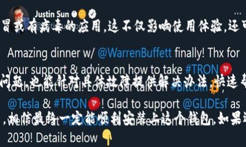 关于b特派钱包的下载安装问题，可能遇到各种各样的困难。下面，我将帮助你一步一步解决这些问题。

检查设备兼容性
首先，确认你的设备是否与b特派钱包的系统要求兼容。一般来说，b特派钱包支持的设备包括Android和iOS。如果你使用的是旧款手机，可能会因为系统版本过低而无法下载安装。可以考虑升级你的操作系统，或者换一部新手机，毕竟现在的手机都有很多新功能，使用起来也更加顺畅。

网络连接问题
你是否确保手机或者电脑已经连接到稳定的网络？有时候，网络不稳定可能会导致下载失败。试试切换到其他的Wi-Fi网络，或者用手机数据流量下载，看看情况是否有所改善。

应用商店问题
如果你是通过应用商店下载的，确保你的应用商店是最新版本。有些时候，旧版的应用商店可能无法正常工作，影响软件下载和更新。你可以尝试清除应用商店的缓存，或者卸载再重装一遍。用起来顺手之后，下载速度和稳定性都会有提升。

存储空间不足
检查你的设备存储空间是否足够。常见问题是因为手机内存不足而无法下载新应用。你可以删除一些不常用的应用、照片或者视频，释放出一些空间来。如果你不想删除东西，也可以尝试把一些文件备份到云端。

权限设置
在某些情况下，手机的权限设置可能会影响到下载。确保你的手机允许应用安装。特别是在Android设备上，有时需要在设置中去调整“未知来源”或“安装权限”的相关选项。

寻找官方渠道
确保你是在b特派钱包的官方网站或可信赖的应用商店下载应用。如果你在其他地方找下载链接，很可能下载到的是假冒或有病毒的应用，这不仅影响使用体验，还可能对你的信息安全造成威胁。

联系客服
如果以上方法都尝试过后，依然无法解决你的问题，建议你直接联系客服寻求帮助。官方客服通常会更深入了解应用的问题，也能针对具体故障提供解决办法，快速帮你解决难题。

总之，下载安装b特派钱包的关键在于确认设备兼容性、网络稳固性、存储空间、权限设置等方面。只要你一步一步地排查，相信最终一定能顺利安装上这个钱包。如果还有其他问题，随时告诉我哦！