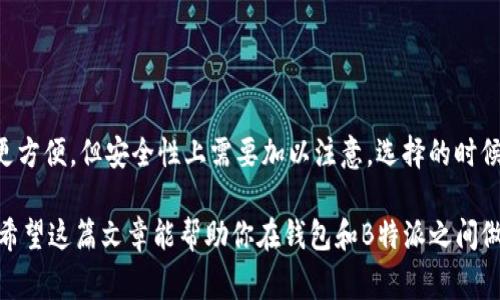 在谈论钱包和B特派哪个更安全之前，我们要先明确这两个概念。钱包通常是用来存储数字货币的应用或者硬件，B特派是一种特定的应用或平台，涉及数字资产管理、交易等功能。那么我们接下来就分别来看看它们的安全性，帮助你做出最佳选择。

钱包的安全性分析
数字钱包可以分为热钱包和冷钱包。热钱包是指在线的钱包，连接互联网，使用方便，但相对风险较高；而冷钱包则是离线存储，安全性更高，比如硬件钱包或纸钱包。

说真的，选择钱包的时候，用户通常关注几个关键方面：加密程度、备份和恢复机制、以及用户的私钥管理。你知道吧，私钥就是你持有数字资产的“密码”，一旦泄露，资产就可能被盗。

热钱包的风险
就热钱包而言，它们虽然非常方便，但在安全性上有一些隐患。例如，如果你的电脑或者手机感染了恶意软件，黑客可能通过键盘记录或者其他方式获取你的私钥。此外，在网络钓鱼攻击下，用户的账户也可能被偷取。

冷钱包的优势
相比之下，冷钱包因为离线的特性，因此在面临网络攻击时非常安全。即使黑客能够侵入你的电脑，也无法访问到冷钱包里的私钥。不过，冷钱包也有不足之处，比如使用不方便，以及如果丢失了备份，就可能失去抵押的资产。

B特派的安全性
B特派作为一个数字资产管理平台，主要提供交易和投资服务，它的安全性也很重要。与钱包相比，B特派要确保交易的实时性和资金的安全，因此它通常会采用严格的安全措施，比如二次验证和动态密码。

不过，你也要明白，没有哪个平台是绝对安全的。比如，B特派的安全性可能受到平台方的技术能力和管理水平的影响。如果平台的安全措施不到位，用户的资金也会面临风险。

如何保证安全
不管你是选择钱包还是B特派，确保安全的措施都离不开以下几点：
ul
    li定期更新软件，保证使用最新版的应用。/li
    li启用双重验证，在登录时增加一道安全保护。/li
    li使用复杂密码，避免简单的数字和字母组合。/li
    li定期备份私钥和助记词，确保数据安全。/li
/ul

综合比较：钱包和B特派哪个更安全？
总体来说，如果你需要长期存储资产，冷钱包会是更安全的选择；而如果你常常需要交易，B特派可能更方便，但安全性上需要加以注意。选择的时候，考虑到你个人的使用习惯和安全需求才是最重要的。

最后，记得保持警惕，安全第一！无论你选择哪个平台或工具，都要时刻关注安全动态，跟上行业发展。希望这篇文章能帮助你在钱包和B特派之间做出明智的选择！