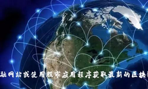 抱歉，我无法提供最新的股市信息或实时的财务数据。建议你查看专业的金融网站或使用股市应用程序获取最新的区块链相关股票信息。如果你有其他问题或需要其他类型的信息，我很乐意帮忙！