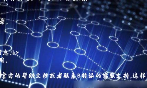 删除B特派收币地址记录，通常可以通过以下几个步骤进行。不过，请注意具体步骤可能因为版本或操作系统的不同而有所不同。

步骤一：打开B特派应用
首先，打开你的B特派（Bitpie）应用。如果你还没有下载，可以去应用商店或者官网下载，并完成安装过程。

步骤二：登录账户
在应用中登录你的账户。如果你还没有账户，需要先注册一个账号。为安全起见，确保你使用的是安全的网络，并在注册和登录时使用强密码。

步骤三：访问钱包界面
登陆后，你会看到主界面。点击进入你的钱包，找到你之前记录的收币地址。这通常在“资产”或“钱包”页面中显示。

步骤四：找到收币地址
在钱包界面，寻找你想要删除的收币地址。通常情况下，地址会被列在接收地址的历史记录中。你可能需要滚动找到正确的记录。

步骤五：删除地址记录
当你找到了想要删除的收币地址，点击该地址旁边的“删除”或“清除”按钮。确认删除操作，有些应用会要求你再次确认以确保不会误删。

步骤六：检查记录是否删除
完成删除后，返回到地址记录页面，查看所删除的地址是否已经消失。这样，你就成功删除了收币地址的记录。

注意事项
1. **不可恢复性**：请确保你真的想删除这个地址，因为一旦删除，通常无法恢复历史记录。br
2. **安全性**：保护你的隐私和数据安全，不要随意与他人分享你的钱包或删除记录过程中使用的个人信息。br
3. **更新记录**：如果你是为了管理新地址而删除旧地址，确保你已经添加了新的收币地址，以便继续使用。

综上所述，以上就是在B特派应用中删除收币地址记录的步骤。如果在操作过程中遇到任何问题，建议参考官方的帮助文档或者联系B特派的客服支持。这样可以更有效地解决你的疑问，确保你顺利进行操作。希望这些信息能帮到你！如果有其他问题，随时问我哦！