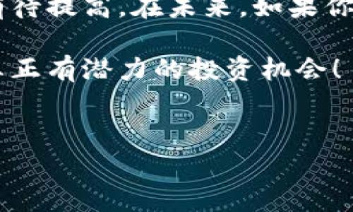 享祥币：真正的区块链项目还是一个骗局？

说真的，区块链这个词最近真的火得不要不要的，很多人对它充满了好奇和期待，但同时也有不少质疑声。那么，享祥币到底是真正的区块链项目，还只是一个噱头呢？在这篇文章里，我们会深入剖析享祥币的背景、它的技术实现，以及它是否具有真正的区块链属性。这就像我们在看一部悬疑剧，剧情总是充满了曲折，所以一定要细致观察，才能找到真相。

享祥币的背景资料

首先，了解享祥币的诞生背景是非常重要的。享祥币是由一群自称为“区块链专家”的团队推出的。他们号称采用了最新的区块链技术，致力于为用户提供一个更安全、高效的交易环境。听上去很不错对吧？可问题是，当我们深入探讨的时候，会发现它的白皮书、团队背景以及技术细节总是模糊不清，这就有点让人揪心了。

在区块链世界里，优秀的项目往往都有完善的技术白皮书，透明的团队信息和清晰的路线图。然而，享祥币在这方面似乎有些缺失。其团队的身份不明，而他们的技术细节也常常停留在表面，缺少深入的说明。这一点，让人不禁开始怀疑它的可信度。

享祥币的技术实现

接下来，我们来看看享祥币的技术实现。真实的区块链项目往往会有一种真正不可篡改的、去中心化的特性。但在调研了享祥币的技术架构后，发现它的去中心化程度并不满足常规标准。许多使用者反映，其交易速度很慢，且费用高昂，这跟理想状态下的区块链完全不符。

想象一下，如果你想用享祥币在网上购买一杯咖啡，却发现交易速度比你等公交车还慢，那感觉真的是让人崩溃。不仅如此，还得不断为每笔交易缴纳高额的手续费，这样的用户体验，难免让人对这个项目心存疑虑。

享祥币的市场反应

谈到市场反应，享祥币的表现也不是太理想。尽管其宣传口号喊得震天响，但在市场上并没有得到与宣传相匹配的认同度。交易量低、价格波动大，这些都反映出市场对其信任度的不高。用“冷”来形容享祥币的市场反应也不为过，热度远不及其它成熟的区块链项目。

如果说比特币是区块链的“明星”，那么享祥币更像是一位不被大家所知的配角。在这样一个竞争激烈的市场环境中，享祥币如果想要突围，就必须要有过硬的技术和真实的项目支持。不过从目前来看，似乎还不够。

如何辨别真正的区块链项目？

说到这里，不知道大家有没有开始对于如何辨别真正的区块链项目感到好奇。其实，辨别的方式有很多，以下是一些小提示，可以帮助你更好地判断项目的可信度。

ul
    listrong查看团队背景：/strong真正的区块链项目通常有一支经验丰富的团队，团队成员背景透明，有过往项目经验的记录。/li
    listrong阅读技术白皮书：/strong一个靠谱的项目一定会有详细的白皮书，里面应该详细说明项目的技术细节、市场目标及未来发展规划。/li
    listrong观察社区反应：/strong真正的区块链项目往往会有活跃的社区支持，用户反馈通常是项目成败的重要参考。/li
    listrong分析市场表现：/strong关注一下项目的市场反应，比如交易量、价格波动等，能够帮你初步判断项目的受欢迎程度。/li
/ul

享祥币的未来展望

那么，享祥币的未来又将如何呢？从目前的情况来看，如果没有实质性的技术改进和平稳的用户反馈，未来的发展之路将会非常艰难。说实话，区块链技术的发展非常迅速，而享祥币如果不跟上这一步伐，极有可能会被市场所淘汰。

当然啦，作为一位热爱区块链的用户，我们还是希望看见更多真实、优质的创新项目。如果享祥币能够在透明度和技术实力上做出改变，或许还能有翻身的机会。

总结：享祥币是否真正的区块链项目？

最后，不妨给大家一个总结。享祥币至今为止还不太能被视为真正意义上的区块链项目。尽管它有一些区块链的元素，但在去中心化、透明度、交易体验等方面，都还有待提高。在未来，如果你看到更成熟的技术支持和真实的团队信息，那么或许它有机会实现真正的价值。

所以，想要在这个区块链的世界里走得更远，建议大家一定要擦亮眼睛，多做功课，别轻易相信那些听上去很美的项目。我相信，凭借你的眼光和智慧，总能找到那些真正有潜力的投资机会！

享祥币, 区块链, 真正项目/guanjianci  
享祥币：专家揭秘其是否真正的区块链项目的独家秘诀