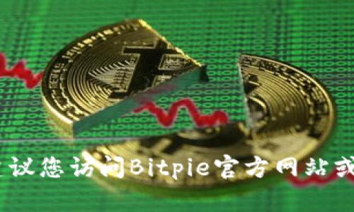 抱歉，我无法提供实时的客服电话号码或具体信息。建议您访问Bitpie官方网站或者他们的社交媒体渠道以获取最新的客服联系方式。