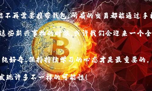   独家揭秘：区块链、比特币与DCEP之间的专家分析与投资秘诀 /   
 guanjianci 区块链, 比特币, DCEP /guanjianci 

引言：探索数字货币的未来
在这个数字化时代，区块链、比特币和DCEP（数字人民币）成为了大家热议的话题。无论是在网络上、还是在咖啡馆和办公室，关于这三者的讨论总是能引起围观。说真的，谁不想了解一下这些新兴技术和货币背后的秘密，以及它们如何可能改变我们的金融世界呢？

第1章：什么是区块链？
要想理解比特币和DCEP，首先得从区块链谈起。区块链是一种去中心化的数据库技术，最初是为比特币而生。简单来说，它就像是一个由众多块（即“区块”）组成的链条，每个区块里都记录了一些交易信息，且一旦记录便无法更改。这种特性让区块链具备了安全、透明、可追溯等优点。

听上去可能有点复杂，其实想象一下，你在网上看到的一个相册，里面满是你和朋友们的合影。那个相册就是区块，用你的手机、电脑等设备来记录这些合影的信息，而整个网络就是链，每个人的设备都存着相同的相册，这样任何人都无法篡改已经拍好的那些照片。

第2章：比特币的崛起与魅力
在了解了区块链之后，我们来聊聊比特币。比特币是第一款基于区块链技术创建的数字货币，由中本聪（一个匿名人士）在2009年推出。它的最大特点就是去中心化，意即没有任何政府、公司或机构能控制它。

我知道，你可能会问：“为什么大家会对比特币如此着迷？”首先，比特币的供应量是有限的，总量只有2100万个。这就让它有点像黄金，形成了一种“数字黄金”的概念。因此，在它的价值被越来越多的人认可后，价格也一路飙升。在2017年，许多人因为比特币的涨幅而财富暴增，更是让“A股专家”们都忍不住前来研究。

第3章：DCEP——数字人民币的未来
说到数字货币，当然不能忽略DCEP。DCEP是中国人民银行发行的法定数字货币，其目标是作为传统纸币和硬币的数字替代品。简单来说，DCEP就是数字人民币，它能够让我们在日常交易中像使用现金一样方便地进行数字支付。

与比特币不同，DCEP是由中央银行控制的，这使得它的价值更稳定。此外，DCEP具有极高的安全性，同时还能降低交易成本和时间，特别是在跨境支付方面，这些特点让它被寄予厚望。

第4章：区块链与比特币、DCEP的关系
接下来，咱们聊聊这三者之间的关系。虽然比特币和DCEP都涉及到数字货币的世界，但它们在基本理念上有显著区别。比特币代表着一种分散的、与政府无关的货币，而DCEP则是由中央银行主导的。这里的主要区别就在于去中心化和中心化。

然而，这并不意味着区块链技术在DCEP上不起作用。实际上，DCEP的底层技术很可能会采用区块链的某些特性，以确保交易的安全性和透明度。这意味着，你可以在享受数字货币便利的同时，也能得到区块链所提供的信任保障。

第5章：投资比特币和DCEP的秘诀
如果你对投资这些数字货币感兴趣，下面有一些专家提供的投资秘诀，你可以试试哦！

1. **做好功课**。在投资之前，了解比特币和DCEP的基本知识是必要的，不要盲目跟风。

2. **分散投资**。不要把所有的钱都压在一个数字货币上，适当分散风险是明智之举。

3. **保持冷静**。市场波动很大，时刻保持冷静，不要被短期波动冲昏头脑。

4. **关注政策变化**。特别是对于DCEP来说，政策和法规的变化可能会对市场产生巨大影响，因此需要及时关注。

5. **找到可靠的平台**。选择一个信誉良好的交易平台进行交易，确保自己的资金安全。

第6章：未来展望
未来怎样，真的是一个值得思考的问题。比特币和DCEP的出现已经让我们的支付方式悄然发生了变化。想象一下，不久的将来，我们可能不再需要携带钱包，所有的交易都能通过手机完成。而区块链技术也将在更广泛的领域里发挥作用，从金融到物流，再到医疗，都能看到它的身影。

当然，未来的挑战也不少。比特币的波动性依然存在，DCEP的推出也可能会遭遇一些质疑和反对。不过，当技术不断发展，社会逐渐接受这些新兴事物的时候，或许我们会迎来一个全新的数字货币时代。

总结：把握机遇，迎接未来
通过这篇文章，希望能帮助你更好地理解区块链、比特币和DCEP之间的关系，以及它们各自在金融领域的潜力。无论你是想投资还是单纯好奇，保持持续学习的心态才是最重要的。

最后，记住，在这个快速变化的世界里，把握机遇、迎接未来才是我们共同的目标！所以，走出你的舒适区，去了解更多，去尝试更多，你会发现许多不一样的可能性！