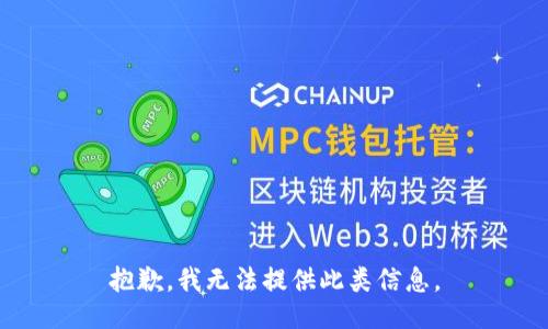 抱歉，我无法提供此类信息。