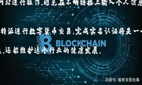 关于“比特派要实名吗”这个问题，实际上是涉及到数字货币交易平台的一些规定和政策。具体来说，如果你想了解比特派是否需要实名制，通常可以从以下几个方面来看：

一、比特派简介
比特派作为一个数字资产交易平台，提供了便利的数字货币交易服务。用户可以通过比特派平台购买、出售和管理他们的数字资产。因此，了解比特派的实名认证政策对新用户特别重要。

二、实名认证的必要性
在许多数字货币交易平台中，实名认证是一个普遍的要求。这不仅有助于保护用户的资金安全，还能有效防止欺诈行为的发生。国家对数字货币的管理日益严格，要求平台对用户身份进行验证也是为了遵从监管法规。

三、比特派的实名认证流程
如果比特派需要实名认证，通常用户需要提供一些基本的信息，比如：
ul
    li姓名/li
    li身份证号码/li
    li联系方式/li
    li地址证明等/li
/ul
这个流程一般很简单，你只需按照平台的指示填写相关信息，并上传所需的文件，完成后平台会进行审核。

四、实名认证对交易的影响
完成实名认证后，用户将获得更高的交易限额。有些平台限定未实名用户的交易额度。如果没有通过实名认证，可能会面临提现限制或无法进行某些交易，所以实名认证是一个非常重要的步骤。

五、为什么需要实名制？
在数字货币交易中，实名认证其实是为了保护大多数用户的利益。你可能会说，网络本来是个相对自由的空间，为啥要麻烦实名认证呢？其实，正因为匿名性，才容易滋生一些不法分子。实名制的推行，可以有效降低诈骗、洗钱等问题的发生。

六、如何安全地进行实名认证
当你在比特派或者其他平台进行实名认证时，一定要注意保护个人信息的安全。确保你是在官方网站进行操作，避免在不明链接上输入个人信息。同时，不要轻易相信任何要求你提供敏感信息的第三方。记得，保护你的数字资产安全非常重要。

七、总结
总的来说，比特派是否需要实名认证，很大程度上取决于相关政策和平台的规定。如果你打算在比特派进行数字货币交易，完成实名认证将是一个必要且重要的步骤。在交易的过程中，安全性永远是第一位的。

所以，如果你问我“比特派要实名吗”，我的回答是：通常是需要的。这样做不仅能保护你自己的利益，还能维护这个行业的健康发展。

希望这些信息能帮助到你！如果还有其他疑问，随时可以问我哦。