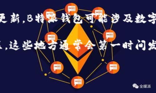 “B特派钱包最新消息”可能指的是与B特派钱包这一金融科技产品或服务相关的最新动态、新闻或者更新。B特派钱包可能涉及数字货币、电商支付、线上交易等领域，最新消息可能包括新功能发布、安全性改进、市场活动、用户反馈等。

要获取该钱包的最新消息，可以关注其官方网站、社交媒体账号、金融科技新闻网站或者相关论坛社区。这些地方通常会第一时间发布更新信息，并与用户分享重要的变更和发展。

如果你对特定的资产、功能或使用方法有疑问，欢迎提供更详细的信息，我会尽量帮助你解答。