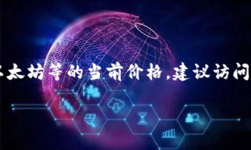 区块链币的价格是一个动态变化的市场数据，无法提供实时的价格。如果你想要了解某种特定的加密货币，如比特币、以太坊等的当前价格，建议访问加密货币交易所或相关的金融信息网站，如CoinMarketCap、CoinGecko等，那里会有实时的价格更新和市场趋势分析。

如果你有特定的加密货币，欢迎告诉我，我可以提供一些相关的背景信息或历史价格走势。