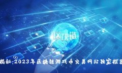 专家揭秘：2023年区块链游戏币交易网站独家推荐
