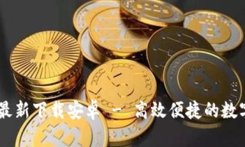 b特派钱包APP最新下载安卓 - 高效便捷的数字货币管理工具