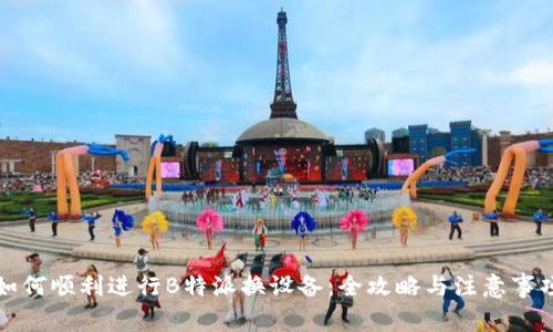 如何顺利进行B特派换设备：全攻略与注意事项