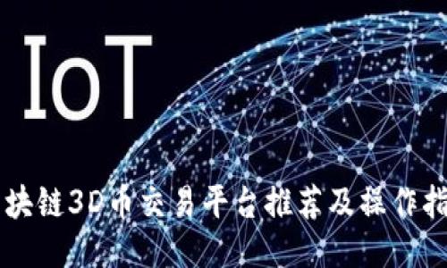 区块链3D币交易平台推荐及操作指南