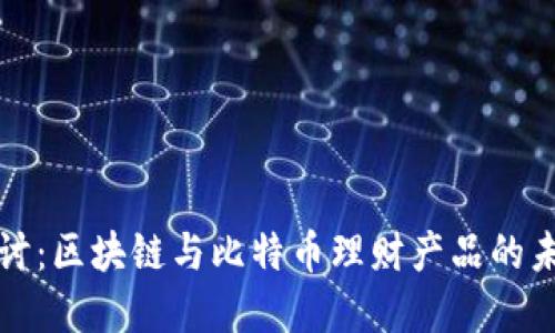 深入探讨：区块链与比特币理财产品的未来发展