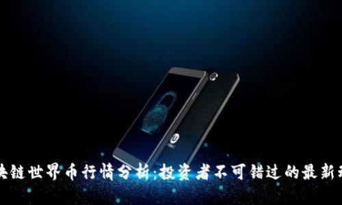 区块链世界币行情分析：投资者不可错过的最新动态