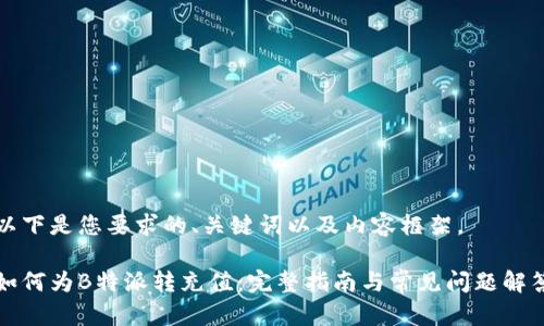 以下是您要求的、关键词以及内容框架。

如何为B特派转充值：完整指南与常见问题解答