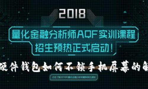 ob特派硬件钱包如何不锁手机屏幕的解决方案