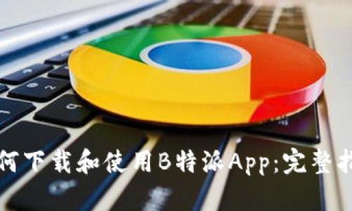 如何下载和使用B特派App：完整指南