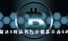 如何解决B特派钱包余额显示为0的问题