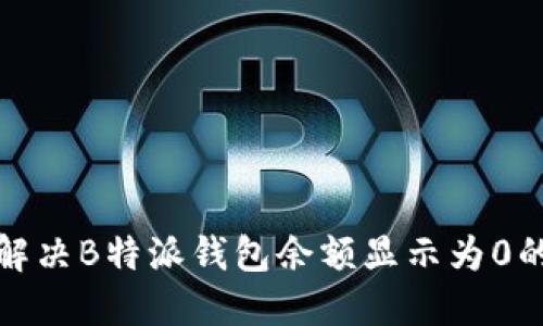 如何解决B特派钱包余额显示为0的问题