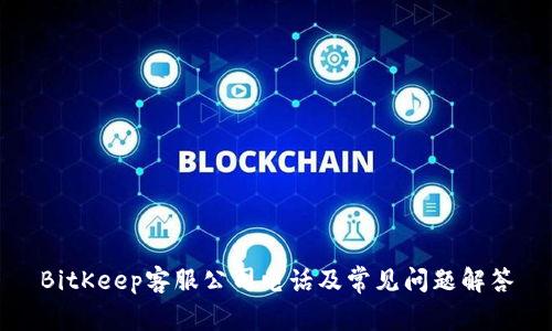 BitKeep客服公司电话及常见问题解答
