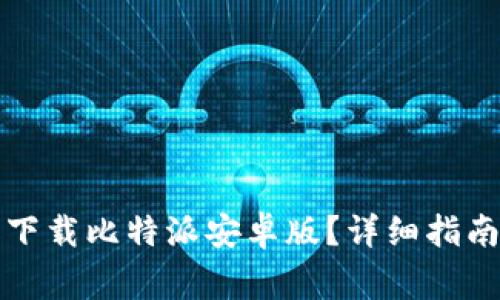 如何从官方网站下载比特派安卓版？详细指南与常见问题解答