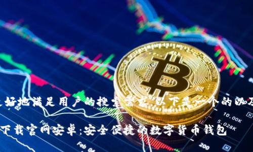 为了帮助您更好地满足用户的搜索需求，以下是一个的以及相关关键词：

比特钱包app下载官网安卓：安全便捷的数字货币钱包