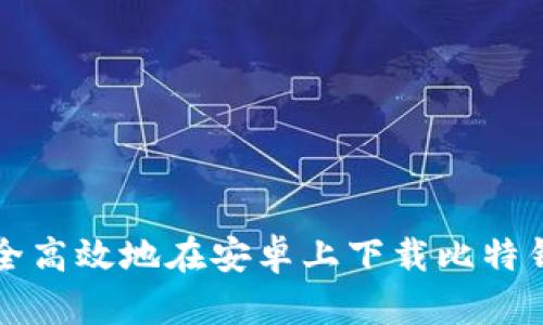 如何安全高效地在安卓上下载比特钱包应用