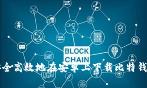 如何安全高效地在安卓上下载比特钱包应用