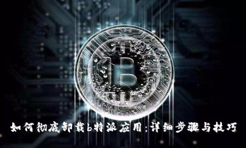 如何彻底卸载b特派应用：详细步骤与技巧