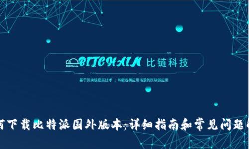 如何下载比特派国外版本：详细指南和常见问题解答