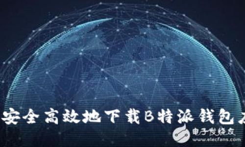 如何安全高效地下载B特派钱包应用？